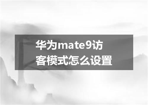 华为mate9访客模式怎么设置