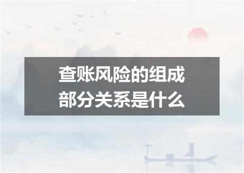 查账风险的组成部分关系是什么