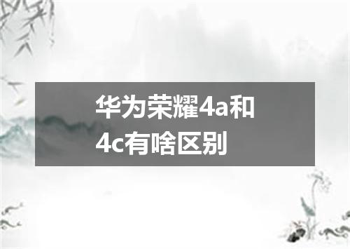 华为荣耀4a和4c有啥区别