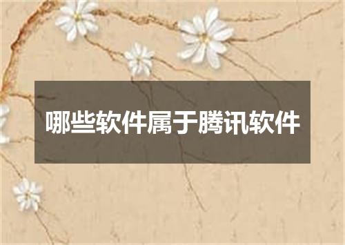 哪些软件属于腾讯软件