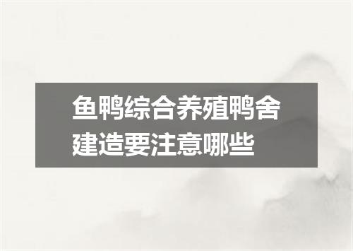 鱼鸭综合养殖鸭舍建造要注意哪些