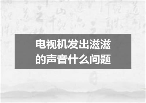 电视机发出滋滋的声音什么问题
