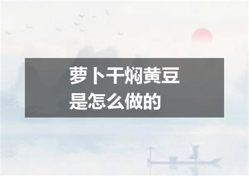 萝卜干焖黄豆是怎么做的