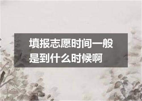 填报志愿时间一般是到什么时候啊
