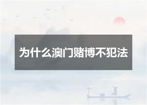 为什么澳门赌博不犯法