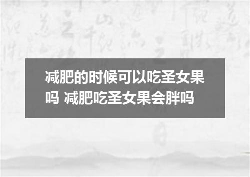 减肥的时候可以吃圣女果吗 减肥吃圣女果会胖吗