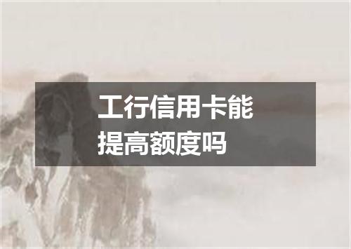 工行信用卡能提高额度吗