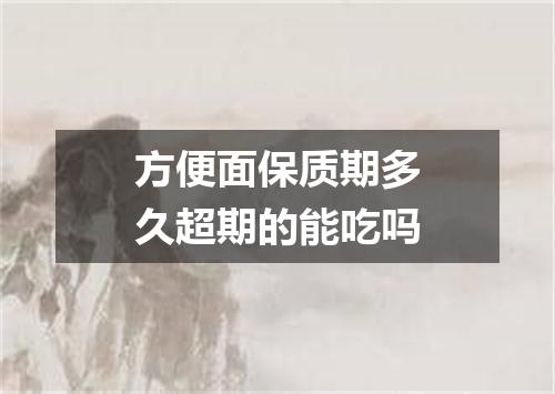 方便面保质期多久超期的能吃吗