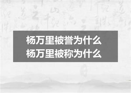 杨万里被誉为什么 杨万里被称为什么