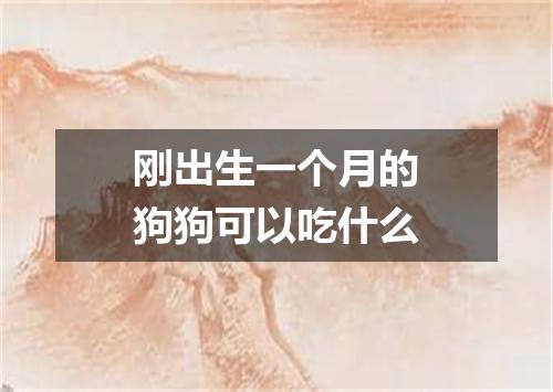 刚出生一个月的狗狗可以吃什么