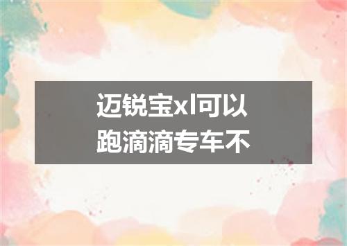 迈锐宝xl可以跑滴滴专车不