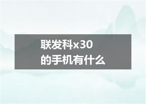 联发科x30的手机有什么