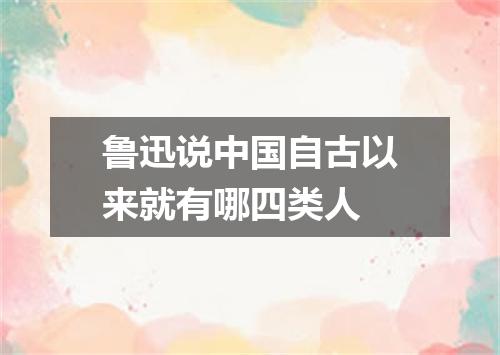 鲁迅说中国自古以来就有哪四类人