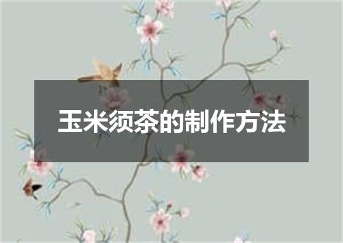 玉米须茶的制作方法