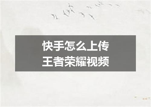 快手怎么上传王者荣耀视频