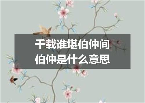 千载谁堪伯仲间伯仲是什么意思