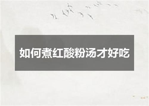 如何煮红酸粉汤才好吃