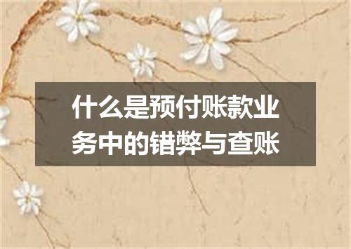 什么是预付账款业务中的错弊与查账