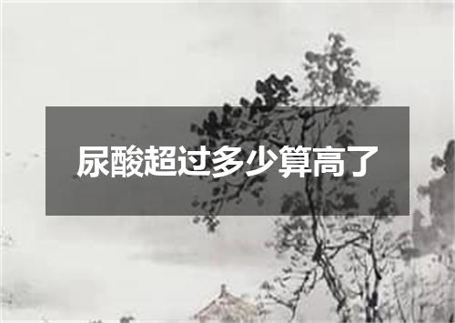 尿酸超过多少算高了