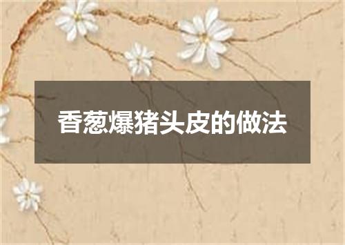 香葱爆猪头皮的做法