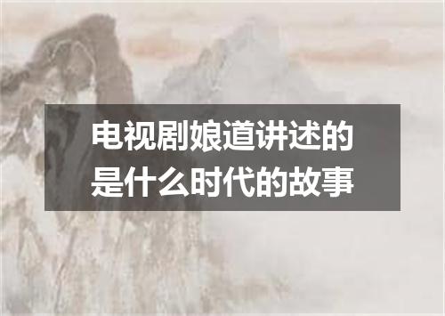 电视剧娘道讲述的是什么时代的故事