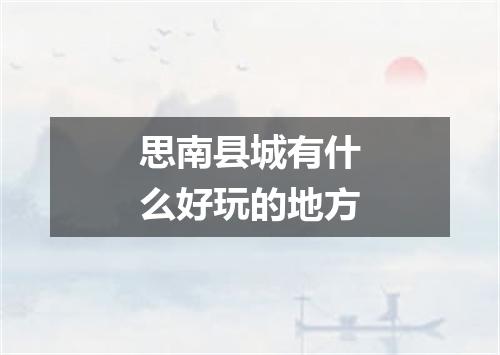 思南县城有什么好玩的地方