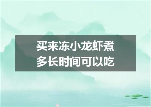 买来冻小龙虾煮多长时间可以吃