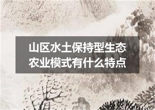 山区水土保持型生态农业模式有什么特点