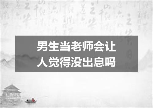 男生当老师会让人觉得没出息吗