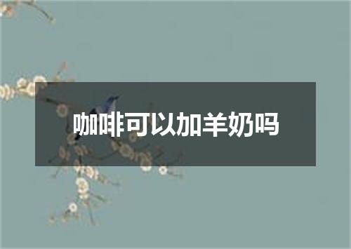 咖啡可以加羊奶吗