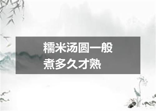 糯米汤圆一般煮多久才熟