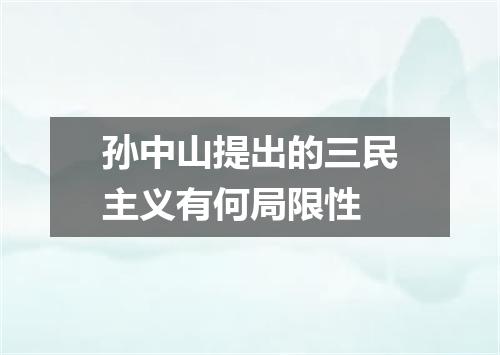 孙中山提出的三民主义有何局限性