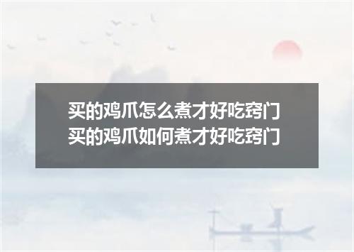 买的鸡爪怎么煮才好吃窍门 买的鸡爪如何煮才好吃窍门
