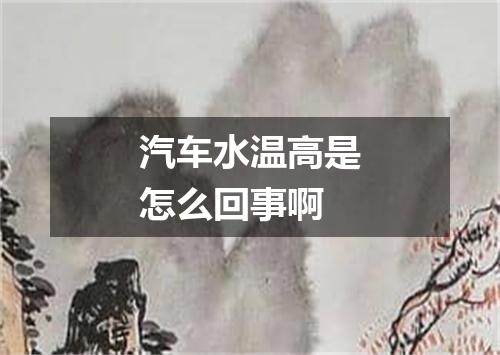 汽车水温高是怎么回事啊