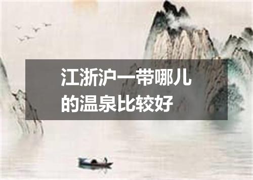 江浙沪一带哪儿的温泉比较好