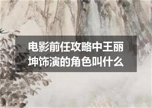 电影前任攻略中王丽坤饰演的角色叫什么