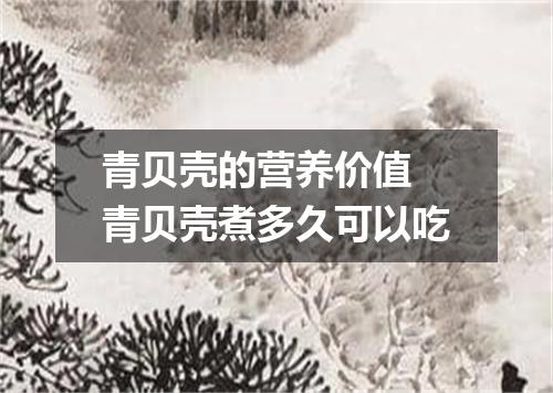 青贝壳的营养价值 青贝壳煮多久可以吃