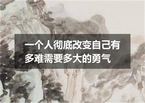 一个人彻底改变自己有多难需要多大的勇气