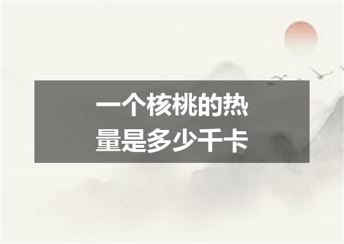 一个核桃的热量是多少千卡