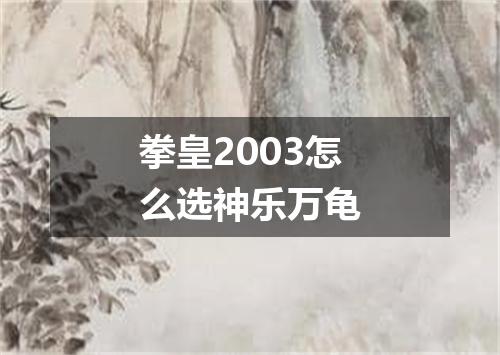 拳皇2003怎么选神乐万龟