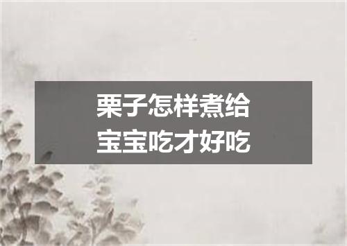 栗子怎样煮给宝宝吃才好吃