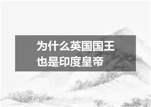 为什么英国国王也是印度皇帝