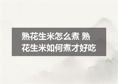 熟花生米怎么煮 熟花生米如何煮才好吃