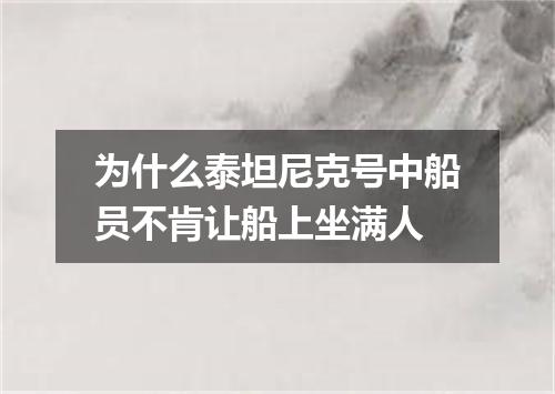 为什么泰坦尼克号中船员不肯让船上坐满人
