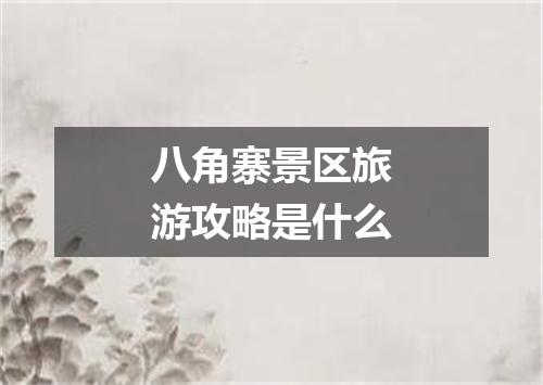 八角寨景区旅游攻略是什么