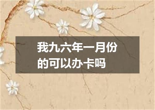 我九六年一月份的可以办卡吗