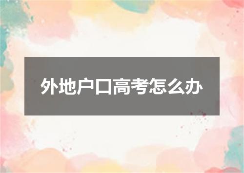 外地户口高考怎么办