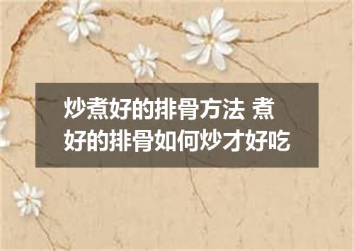 炒煮好的排骨方法 煮好的排骨如何炒才好吃