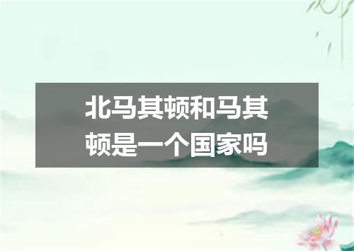 北马其顿和马其顿是一个国家吗