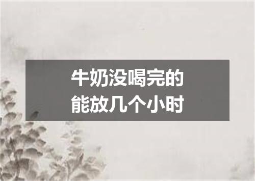 牛奶没喝完的能放几个小时